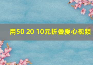 用50 20 10元折叠爱心视频